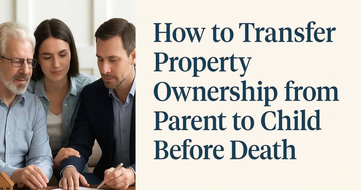 How to Transfer Property Ownership from Parent to Child Before Death — A Complete Guide